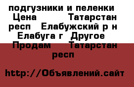 подгузники и пеленки › Цена ­ 350 - Татарстан респ., Елабужский р-н, Елабуга г. Другое » Продам   . Татарстан респ.